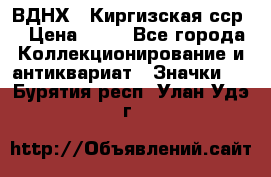 1.1) ВДНХ - Киргизская сср  › Цена ­ 90 - Все города Коллекционирование и антиквариат » Значки   . Бурятия респ.,Улан-Удэ г.